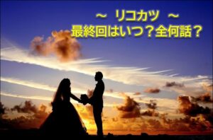 リコカツ最終回いつ最終話何話放送日予想