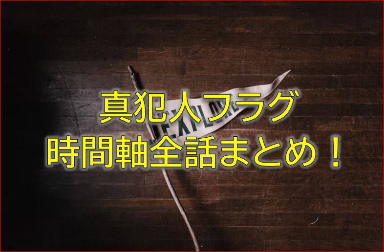 真犯人フラグ時系列全話まとめ あらすじを時間軸順に並べた考察ブログ