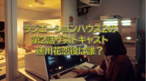 ラジエーションハウス2の速川花恋役は誰？2話ゲスト出演は白鳥玉季！ラジハ2