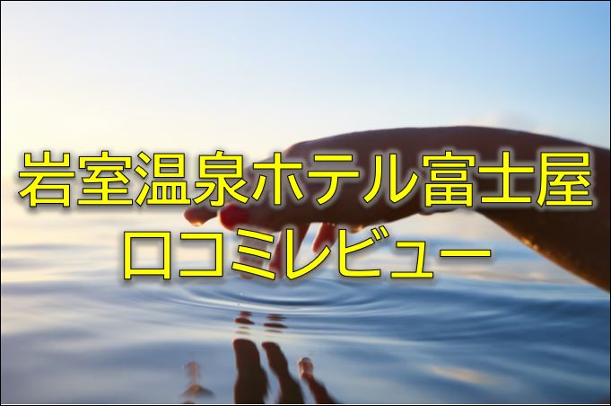 岩室温泉富士屋の口コミレビューブログ！新潟県の温泉宿を評価