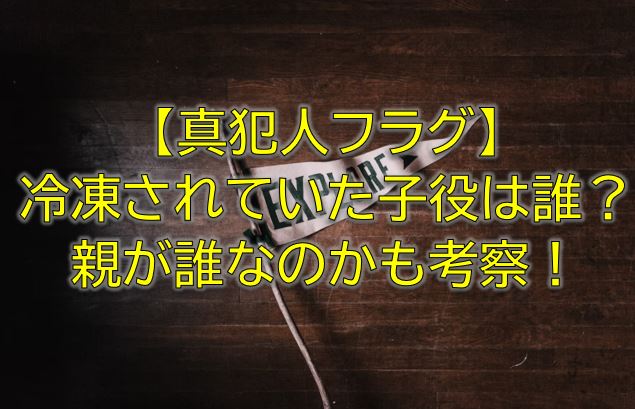 真犯人フラグ冷凍されていた子役は圭樹 けいじゅ 親が誰なのかも考察