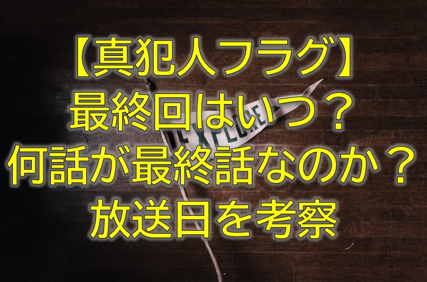 真犯人フラグ最終回いつ 第2部は何話が最終話なのか放送日の考察ブログ