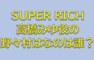 SUPER RICHキャストの高橋みゆ役野々村はなのは誰？インターン大学生を調査