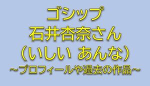 ゴシップのキャスト一本真琴役は誰？石井杏奈のWikipedia風プロフィール