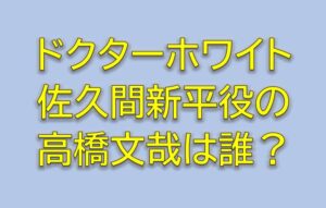 ドクターホワイトキャストの佐久間新平役高橋文哉は誰？新米熱血研修医を調査