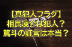 真犯人フラグ相良凌介は犯人？篤斗の証言は本当か考察ブログ