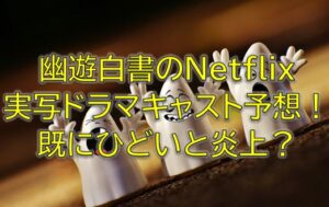 幽遊白書のNetflix実写ドラマキャスト予想！既にひどいと炎上？