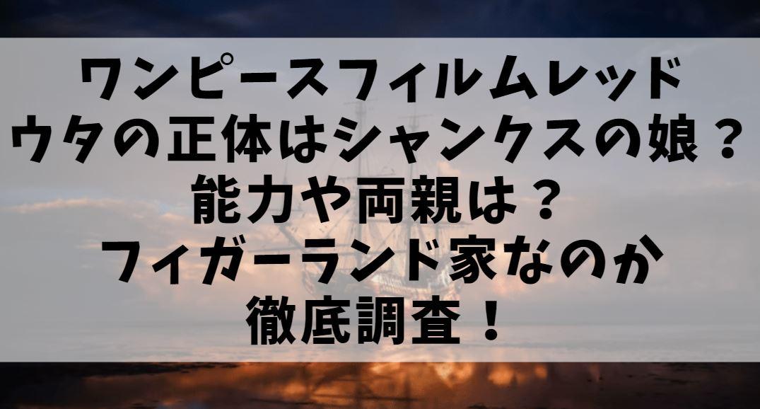 ウタの正体はシャンクスの娘 能力や両親はフィガーランド家なのか徹底調査 ワンピースフィルムレッド