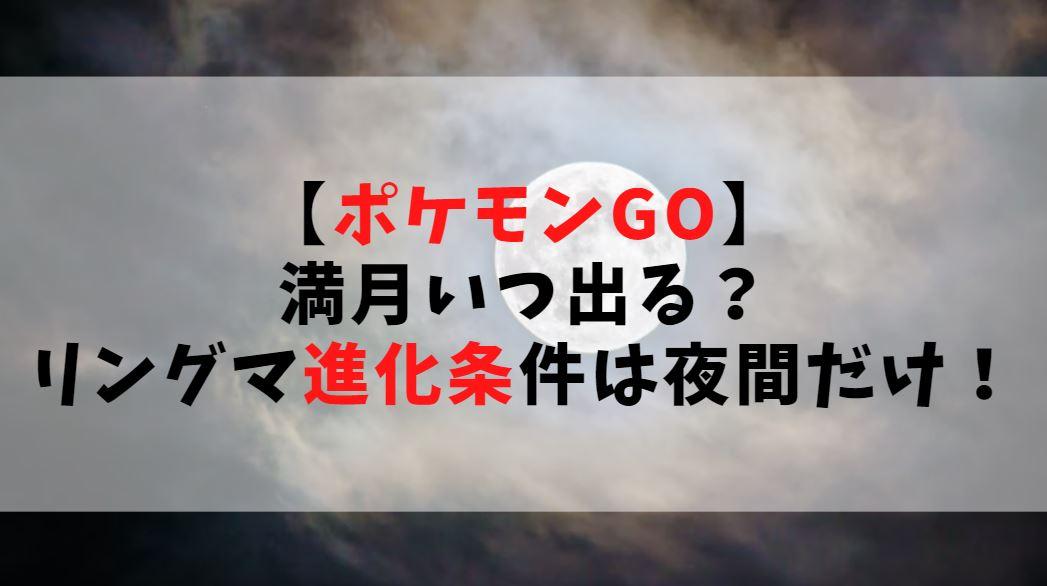 ポケモンgo 満月いつ出る リングマの進化条件は夜間だけ