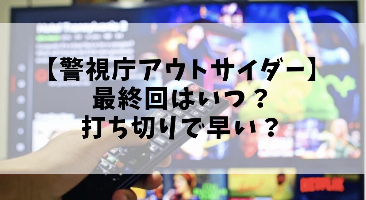 警視庁アウトサイダー最終回はいつ？打ち切りで早いのか全何話まである？