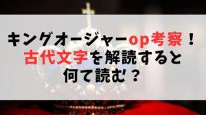 キングオージャーop考察！古代文字を解読すると何て読む？