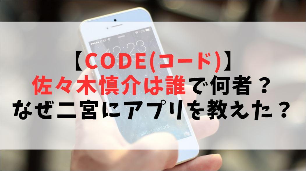 【CODE(コード)】佐々木慎介は誰で何者？なぜアプリを教えた？